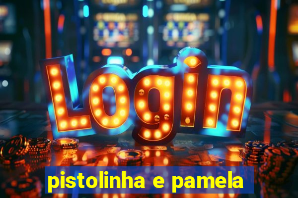 pistolinha e pamela